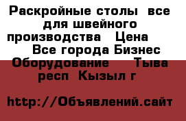 Раскройные столы, все для швейного производства › Цена ­ 4 900 - Все города Бизнес » Оборудование   . Тыва респ.,Кызыл г.